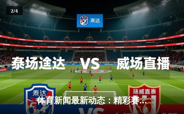 体育新闻最新动态：精彩赛事回顾 - 2
