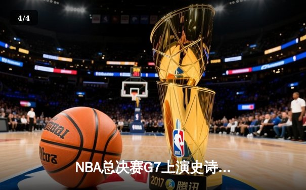NBA总决赛G7上演史诗对决，掘金加时险胜绿军夺队史首冠 - 4