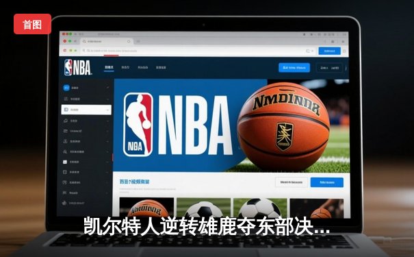 凯尔特人逆转雄鹿夺东部决赛开门红，塔图姆36分统治末节