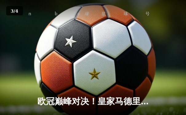 欧冠巅峰对决！皇家马德里3-1力克曼城，本泽马帽子戏法助球队挺进决赛 - 3