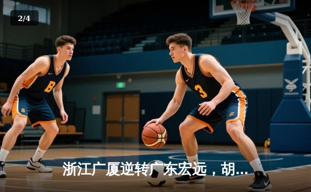 浙江广厦逆转广东宏远，胡金秋30分统治内线助球队取胜 - 2