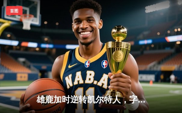 雄鹿加时逆转凯尔特人，字母哥44分捍卫主场