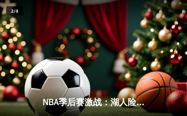 NBA季后赛激战：湖人险胜掘金，詹姆斯关键三分锁定胜局 - 2