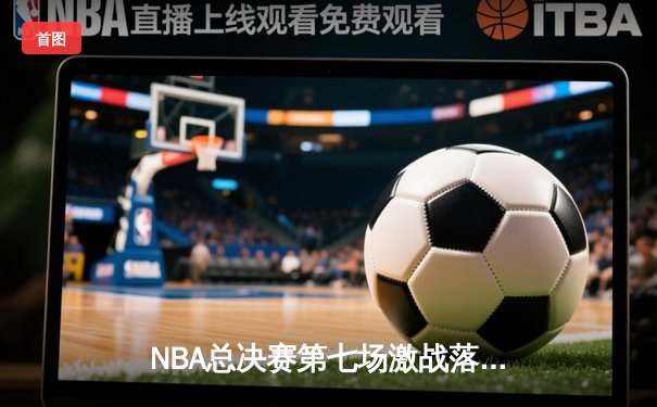 NBA总决赛第七场激战落幕，湖人队加时赛险胜凯尔特人夺得总冠军