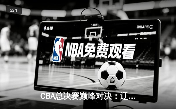 CBA总决赛巅峰对决：辽宁队力克广东队成功卫冕 - 2