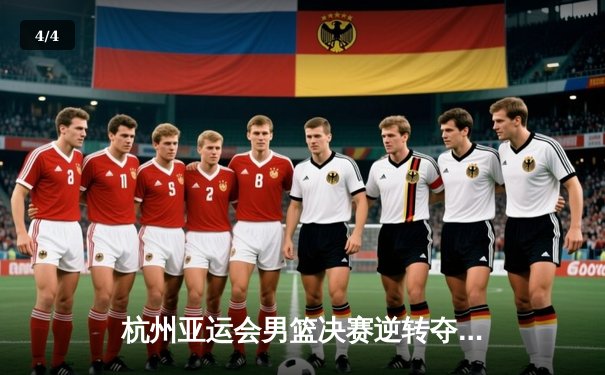 杭州亚运会男篮决赛逆转夺冠 中国男篮71-70险胜伊朗 - 4