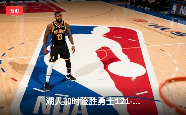 湖人加时险胜勇士121-119，詹姆斯三双戴维斯关键封盖锁定胜局