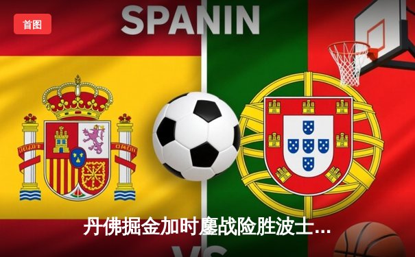 丹佛掘金加时鏖战险胜波士顿凯尔特人 约基奇34+12+9准三双主宰比赛