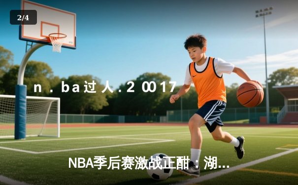 NBA季后赛激战正酣：湖人队加时险胜掘金，詹姆斯狂砍40分率队扳回一城 - 2