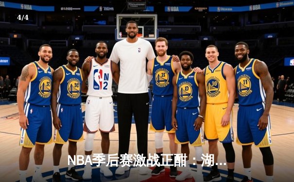 NBA季后赛激战正酣：湖人队加时险胜掘金，詹姆斯狂砍40分率队扳回一城 - 4