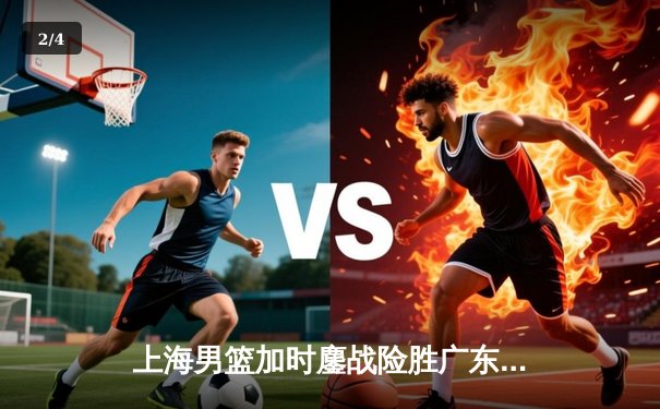 上海男篮加时鏖战险胜广东，王哲林33+16统治内线 - 2