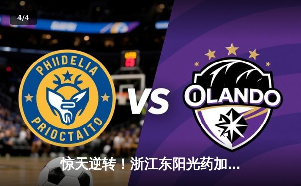 惊天逆转！浙江东阳光药加时力克广东宏远，胡金秋狂砍33分24篮板 - 4