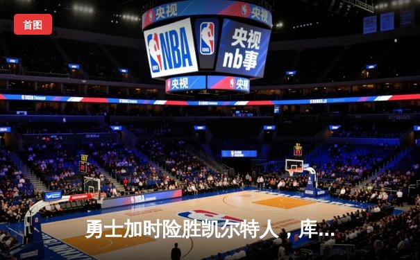 勇士加时险胜凯尔特人，库里狂砍43分率队捍卫主场