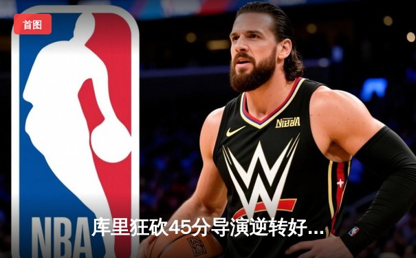 库里狂砍45分导演逆转好戏，勇士加时险胜凯尔特人扳平总比分