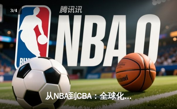 从NBA到CBA：全球化浪潮下篮球文化的融合与分野 - 3
